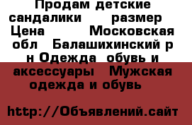 Продам детские сандалики , 24 размер. › Цена ­ 450 - Московская обл., Балашихинский р-н Одежда, обувь и аксессуары » Мужская одежда и обувь   